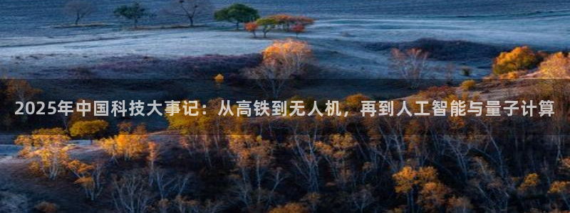 2025年中国科技大事记：从高铁到无人机，再到人工智能与量子计算