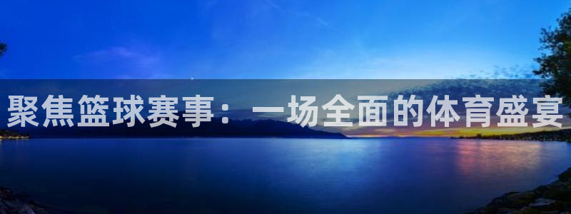 聚焦篮球赛事：一场全面的体育盛宴
